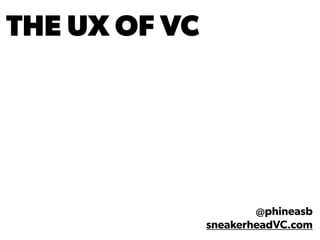 THE UX OF VC
@phineasb
sneakerheadVC.com
 