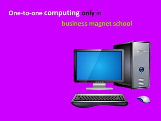 One-to-one computing only in
               business magnet school
 