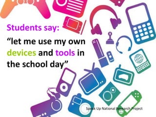 Students say:
“let me use my own
devices and tools in
the school day”



                       Speak Up National Research Project
 