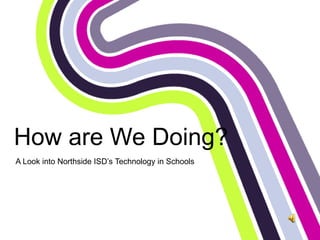 How are We Doing?
A Look into Northside ISD’s Technology in Schools
 