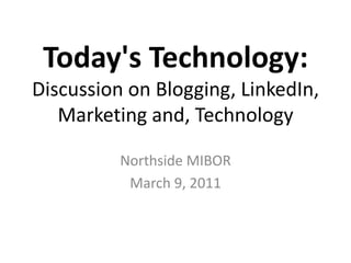 Today's Technology:Discussion on Blogging, LinkedIn, Marketing and, Technology NorthsideMIBOR March 9, 2011 