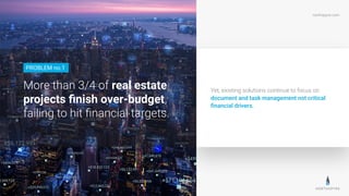 northspyre.com
More than 3/4 of real estate
projects ﬁnish over-budget,
failing to hit ﬁnancial targets.
PROBLEM no.1
Yet, existing solutions continue to focus on
document and task management not critical
ﬁnancial drivers.
 