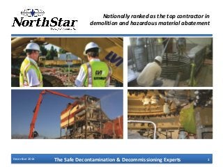 The Safe Decontamination & Decommissioning Experts 1
Nationally ranked as the top contractor in
demolition and hazardous material abatement
December 2014
 