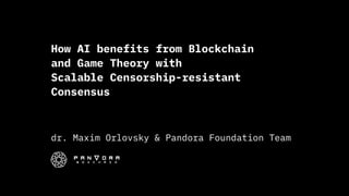 How AI benefits from Blockchain
and Game Theory with  
Scalable Censorship-resistant
Consensus
dr. Maxim Orlovsky & Pandora Foundation Team
 