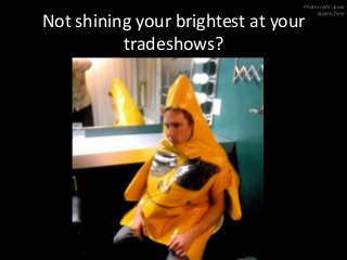 Not shining your brightest at your
tradeshows?
Photo credit: Jason
Eppink, flickr
 