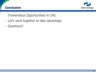 51
cleanenergyfuels.com
Conclusion
- Tremendous Opportunities in LNG
- Let’s work together to take advantage
- Questions?
 