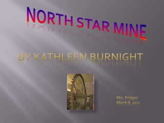North Star Mine by Kathleen Burnight Mrs. PridgenMarch 8, 2011 
