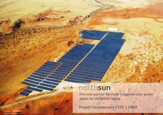 One sole partner for multi-megawatt solar power
                  plants for the MENA region.

                  Project Development | EPC | O&M
© 2012 -
                                                               1
www.northsun.co
 