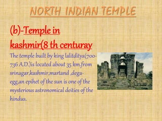(b)-Temple in
kashmir(8 th centuray
The temple built by king lalitditya(700-
736 A.D.)is located about 35 km.from
srinagar,kashmir,martand ,dega-
egg,an epihet of the sun is one of the
mysterious astronomical deities of the
hindus.
 