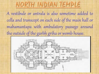 A vestibule or antrala is also sometime added to
cella and transcept on each side of the main hall or
mahamantapa with ambulatory passege around
the outside of the garbh griha or womb house.
 