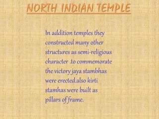 In addition temples they
constructed many other
structures as semi-religious
character .to commemorate
the victory jaya stambhas
were erected.also kirti
stamhas were built as
pillars of frame.
 