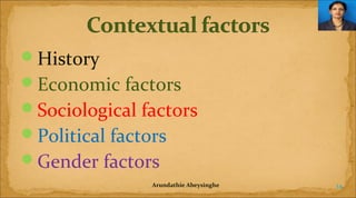 History
Economic factors
Sociological factors
Political factors
Gender factors
Arundathie Abeysinghe

14

 
