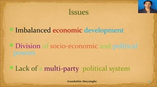 Imbalanced economic development
Division of socio-economic and political

powers

Lack of a multi-party political system
Arundathie Abeysinghe

17

 