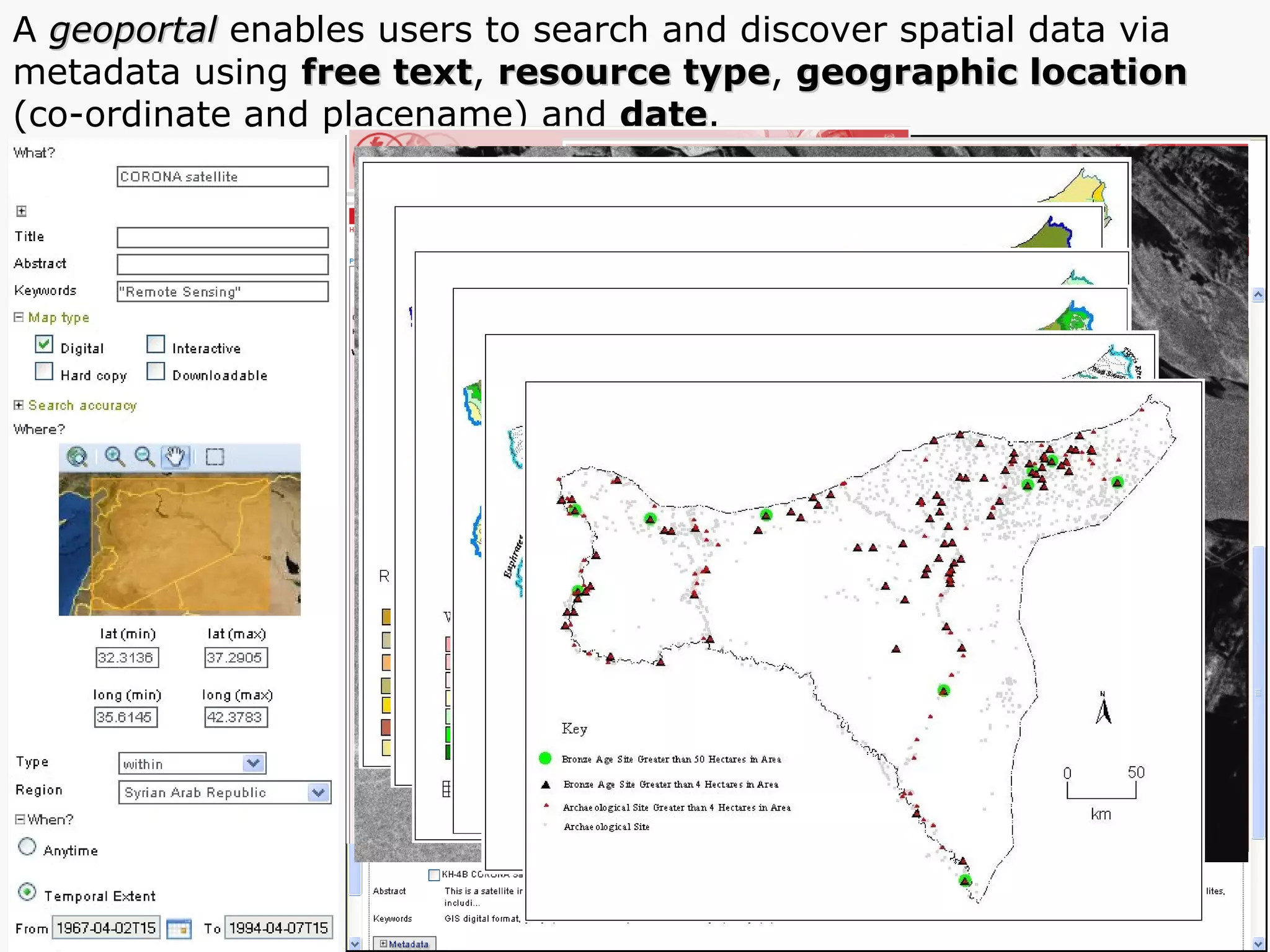 A  geoportal  enables users to search and discover spatial data via metadata using  free text ,  resource type ,  geographic location   (co-ordinate and placename) and  date . 