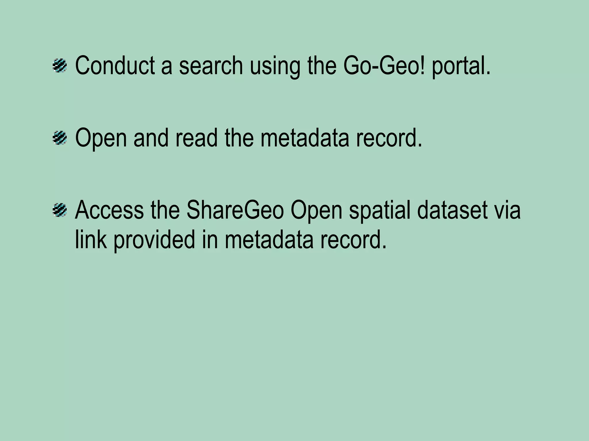 Conduct a search using the Go-Geo! portal. Open and read the metadata record. Access the ShareGeo Open spatial dataset via link provided in metadata record. 