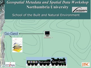 Geospatial Metadata and Spatial Data Workshop  Northumbria   University School of the Built and Natural Environment  
