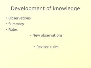 Development of knowledge 
● Observations 
● Summary 
● Rules 
● New observations 
● Revised rules 
 