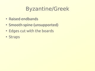 Byzantine/Greek 
● Raised endbands 
● Smooth spine (unsupported) 
● Edges cut with the boards 
● Straps 
 