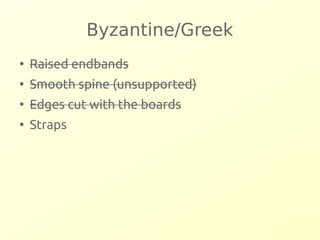 Byzantine/Greek 
● Raised endbands 
● Smooth spine (unsupported) 
● Edges cut with the boards 
● Straps 
 