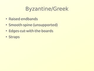 Byzantine/Greek 
● Raised endbands 
● Smooth spine (unsupported) 
● Edges cut with the boards 
● Straps 
 