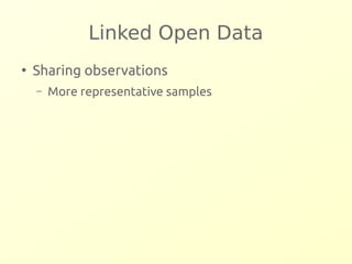 Linked Open Data 
● Sharing observations 
– More representative samples 
 