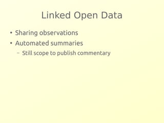 Linked Open Data 
● Sharing observations 
● Automated summaries 
– Still scope to publish commentary 
 