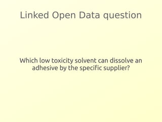 Linked Open Data question 
Which low toxicity solvent can dissolve an 
adhesive by the specific supplier? 
 