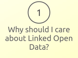 1 
Why should I care 
about Linked Open 
Data? 
 