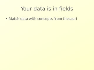 Your data is in fields 
● Match data with concepts from thesauri 
 