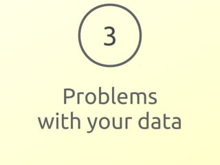 3 
Problems 
with your data 
 