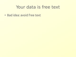 Your data is free text 
● Bad idea: avoid free text 
 