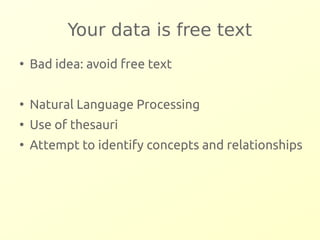 Your data is free text 
● Bad idea: avoid free text 
● Natural Language Processing 
● Use of thesauri 
● Attempt to identify concepts and relationships 
 