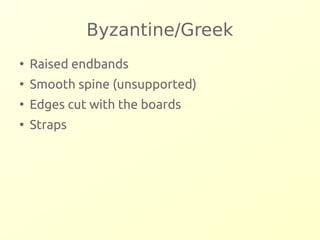 Byzantine/Greek 
● Raised endbands 
● Smooth spine (unsupported) 
● Edges cut with the boards 
● Straps 
 