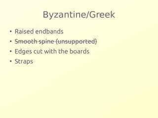 Byzantine/Greek 
● Raised endbands 
● Smooth spine (unsupported) 
● Edges cut with the boards 
● Straps 
 