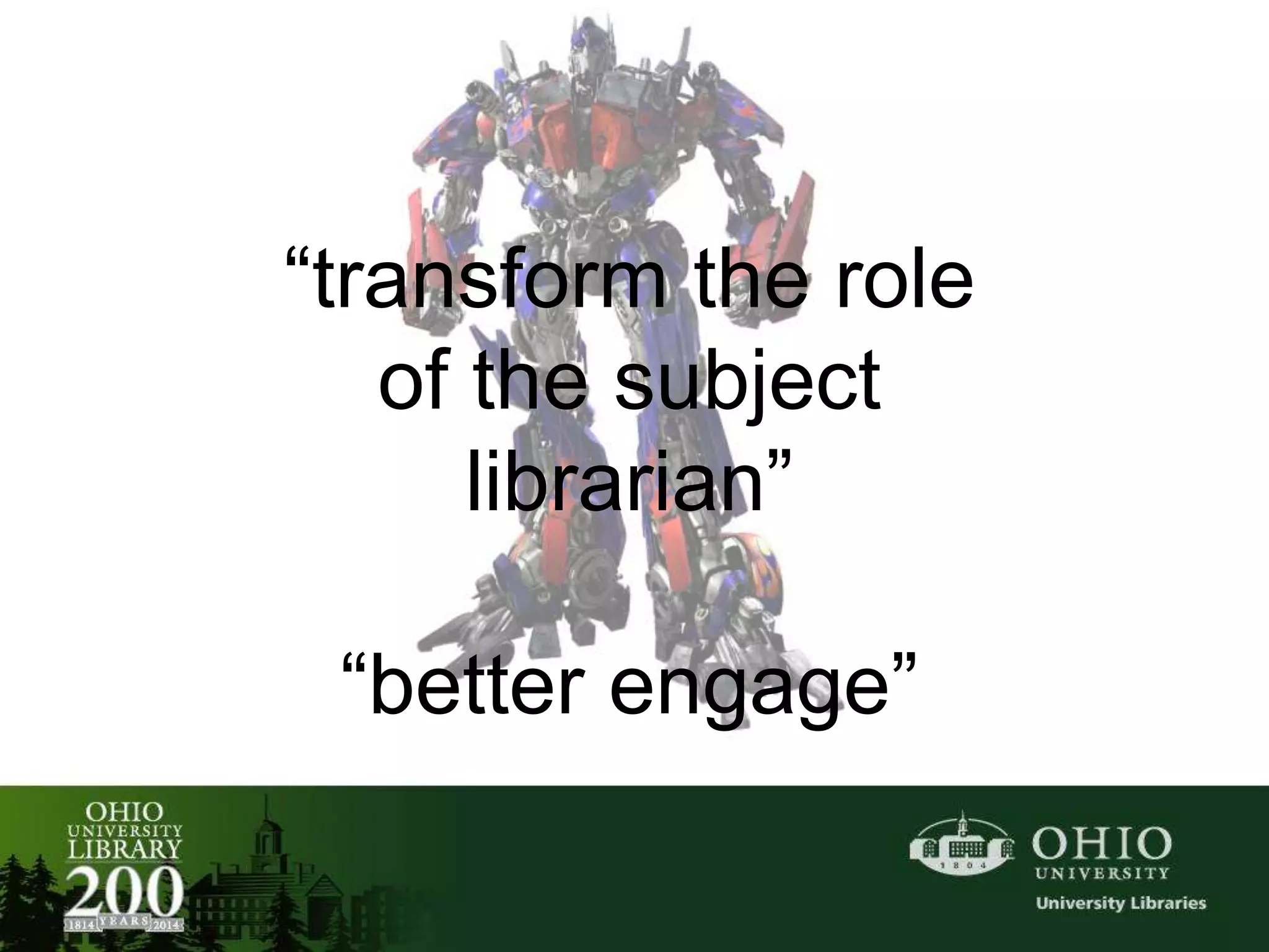 “transform the role
of the subject
librarian”
“better engage”
 