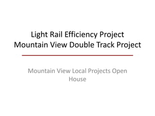 Light Rail Efficiency Project
Mountain View Double Track Project
Mountain View Local Projects Open
House
 