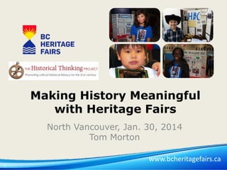 Making History Meaningful
with Heritage Fairs
North Vancouver, Jan. 30, 2014
Tom Morton
www.bcheritagefairs.ca
1

 