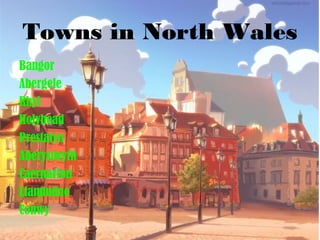 Towns in North Wales
Bangor
Abergele
Rhyl
Holyhead
Prestatyn
Aberystwyth
Caernarfon
Llandudno
Conwy
 