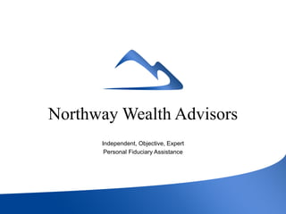 Northway Wealth Advisors
Independent, Objective, Expert
Personal Fiduciary Assistance
 