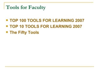 Tools for Faculty TOP 100 TOOLS FOR LEARNING 2007 TOP 10 TOOLS FOR LEARNING 2007 The Fifty Tools 