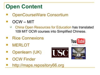OpenCourseWare Consortium OCW – MIT China Open Resources for Education  has translated 109 MIT OCW courses into Simplified Chinese. Rice Connexions MERLOT Openlearn (UK) OCW Finder http://maps.repository66.org Open Content   