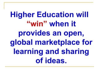 Higher Education will  “win”  when it provides an open, global marketplace for learning and sharing of ideas. 