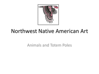 Northwest Native American Art
Animals and Totem Poles
 