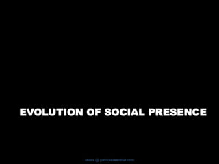 EVOLUTION OF SOCIAL PRESENCE
slides @ patricklowenthal.com
 
