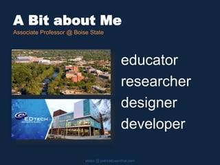 A Bit about Me
slides @ patricklowenthal.com
Associate Professor @ Boise State
educator
researcher
designer
developer
 