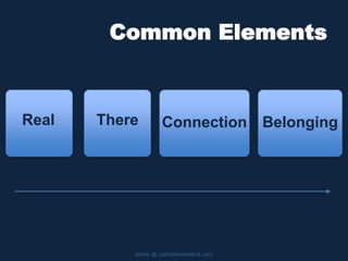 Common Elements
slides @ patricklowenthal.com
BelongingReal There Connection
 