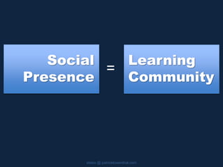 Social
Presence
slides @ patricklowenthal.com
Learning
Community
=
 