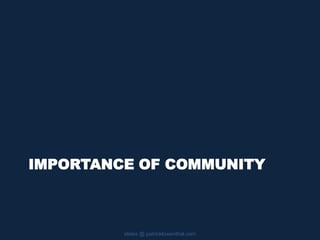IMPORTANCE OF COMMUNITY
slides @ patricklowenthal.com
 