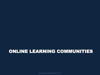 ONLINE LEARNING COMMUNITIES
slides @ patricklowenthal.com
 