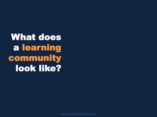What does
a learning
community
look like?
slides @ patricklowenthal.com
 